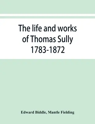 Viața și opera lui Thomas Sully, 1783-1872 - The life and works of Thomas Sully 1783-1872