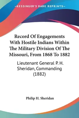 Record of Engagements With Hostile Indians Within The Military Division Of The Missouri, From 1868 To 1882: General locotenent P. H. Sheridan, comandant - Record Of Engagements With Hostile Indians Within The Military Division Of The Missouri, From 1868 To 1882: Lieutenant General P. H. Sheridan, Command