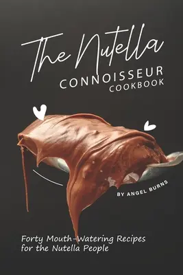 Cartea de bucate Nutella Connoisseur: Forty Mouth-Watering Recipes for the Nutella People (Patruzeci de rețete apetisante pentru oamenii cu Nutella) - The Nutella Connoisseur Cookbook: Forty Mouth-Watering Recipes for the Nutella People