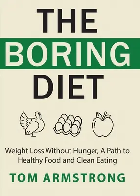 The Boring Diet: Pierderea în greutate fără înfometare, O cale către o alimentație sănătoasă și o alimentație curată - The Boring Diet: Weight Loss Without Hunger, A Path to Healthy Food and Clean Eating