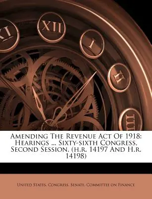 Modificarea Legii veniturilor din 1918: audieri ... Al șaizeci și șaselea Congres, a doua sesiune. - Amending The Revenue Act Of 1918: Hearings ... Sixty-sixth Congress, Second Session.