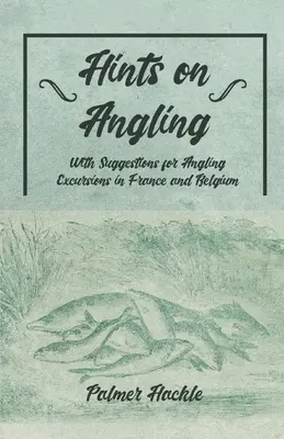 Sfaturi privind pescuitul cu undița - cu sugestii pentru excursii de pescuit cu undița în Franța și Belgia - Hints on Angling - With Suggestions for Angling Excursions in France and Belgium
