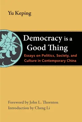 Democracy Is a Good Thing: Essays on Politics, Society, and Culture in Contemporary China