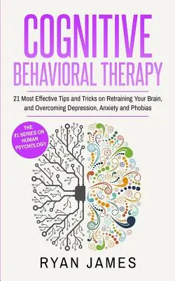 Terapia cognitiv-comportamentală: 21 cele mai eficiente sfaturi și trucuri pentru reantrenarea creierului și depășirea depresiei, anxietății și fobiilor (Cognitive - Cognitive Behavioral Therapy: 21 Most Effective Tips and Tricks on Retraining Your Brain, and Overcoming Depression, Anxiety and Phobias (Cognitive