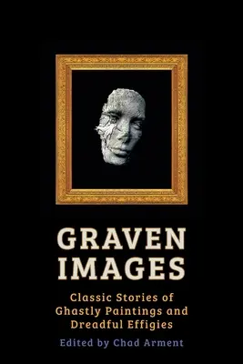 Graven Images: Povești clasice despre picturi groaznice și efigii îngrozitoare - Graven Images: Classic Stories of Ghastly Paintings and Dreadful Effigies