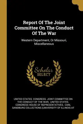 Raportul Comitetului mixt privind desfășurarea războiului: Departamentul de Vest, sau Missouri, Diverse - Report Of The Joint Committee On The Conduct Of The War: Western Department, Or Missouri, Miscellaneous