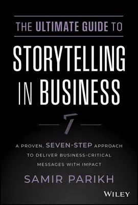 Ghidul suprem pentru storytelling în afaceri: O abordare dovedită, în șapte pași, pentru a transmite mesaje critice pentru afaceri cu impact - The Ultimate Guide to Storytelling in Business: A Proven, Seven-Step Approach to Deliver Business-Critical Messages with Impact