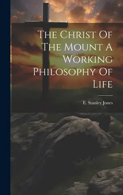 Hristos de pe munte O filosofie de viață funcțională - The Christ Of The Mount A Working Philosophy Of Life