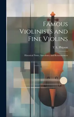 Violoniști faimoși și viori fine: note istorice, anecdote și amintiri - Famous Violinists and Fine Violins: Historical Notes, Anecdotes, and Reminiscences