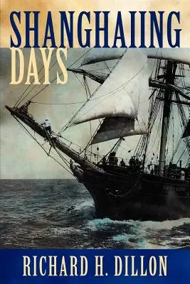 Zilele Shanghaiing: Relatarea palpitantă a navelor infernale din secolul al XIX-lea, a mateloților și căpitanilor Bucko și a porturilor de escală periculoase din San Francisco: The Thrilling Account of 19th Century Hell-Ships, Bucko Mates and Masters, and Dangerous Ports-Of-Call from San Franco - Shanghaiing Days: The Thrilling Account of 19th Century Hell-Ships, Bucko Mates and Masters, and Dangerous Ports-Of-Call from San Franci