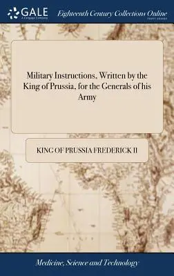 Instrucțiuni militare, scrise de regele Prusiei, pentru generalii armatei sale: ... Împreună cu scurte instrucțiuni pentru uzul trupelor sale ușoare - Military Instructions, Written by the King of Prussia, for the Generals of his Army: ... Together With Short Instructions for the use of his Light Tro