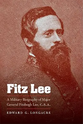 Fitz Lee: O biografie militară a generalului maior Fitzhugh Lee, C.S.A. - Fitz Lee: A Military Biography of Major General Fitzhugh Lee, C.S.A.