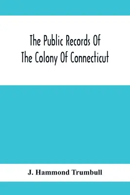 Documentele publice ale coloniei Connecticut; înainte de unirea cu colonia New Haven, mai 1665 - The Public Records Of The Colony Of Connecticut; Prior To The Union With New Haven Colony, May, 1665