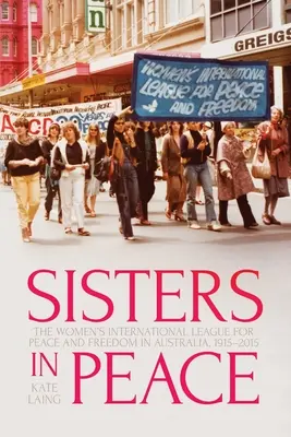 Sisters in Peace: Liga Internațională a Femeilor pentru Pace și Libertate în Australia, 1915-2015 - Sisters in Peace: The Women's International League for Peace and Freedom in Australia, 1915-2015