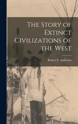 The Story of Extinct Civilizations of the West (Povestea civilizațiilor dispărute din vest) - The Story of Extinct Civilizations of the West
