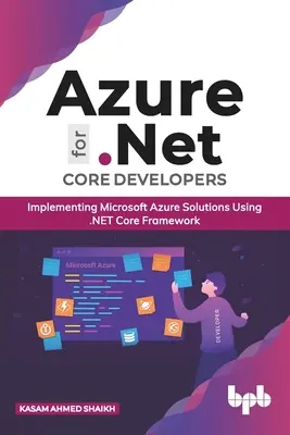 Azure pentru dezvoltatorii .Net Core: Implementarea soluțiilor Microsoft Azure utilizând .Net Core Framework (ediția în limba engleză) - Azure for .Net Core Developers: Implementing Microsoft Azure Solutions Using .Net Core Framework (English Edition)