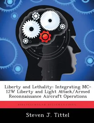 Liberty and Lethality (Libertate și letalitate): Integrarea operațiunilor MC-12W Liberty și ale avioanelor ușoare de atac/recunoaștere armată - Liberty and Lethality: Integrating MC-12W Liberty and Light Attack/Armed Reconnaissance Aircraft Operations