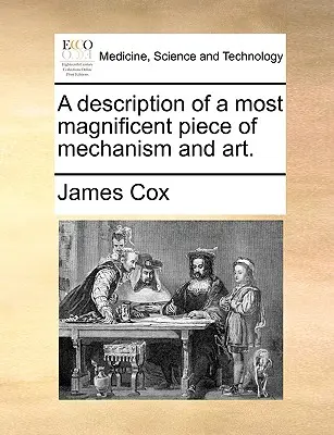 A Description of a Most Magnificent Piece of Mechanism and Art.