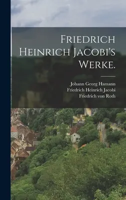 Lucrările lui Friedrich Heinrich Jacobi. - Friedrich Heinrich Jacobi's Werke.