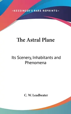 Planul astral: Decorul, locuitorii și fenomenele sale - The Astral Plane: Its Scenery, Inhabitants and Phenomena