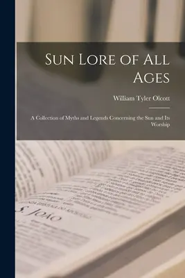 Sun Lore of all Ages; a Collection of Myths and Legends Concerning the sun and its Worship