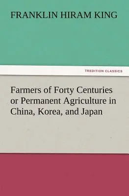 Fermierii de patruzeci de secole sau Agricultura permanentă în China, Coreea și Japonia - Farmers of Forty Centuries or Permanent Agriculture in China, Korea, and Japan