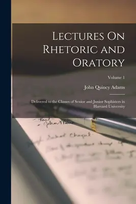 Prelegeri de retorică și oratorie: Delivered to the Classes of Senior and Junior Sophisters in Harvard University; Volume 1 - Lectures On Rhetoric and Oratory: Delivered to the Classes of Senior and Junior Sophisters in Harvard University; Volume 1