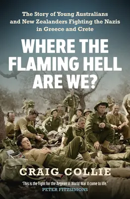 Unde naiba suntem? Povestea luptei tinerilor australieni și neozeelandezi împotriva naziștilor în Grecia și Creta - Where the Flaming Hell Are We?: The Story of Young Australians' and New Zealanders' Fight Against the Nazis in Greece and Crete