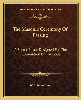 Ceremonia masonică de trecere: Un ritual secret conceput pentru iluminarea sufletului - The Masonic Ceremony Of Passing: A Secret Ritual Designed For The Illumination Of The Soul