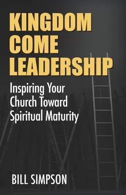 Kingdom Come Leadership: Inspirându-ți biserica spre maturitate spirituală - Kingdom Come Leadership: Inspiring Your Church Toward Spiritual Maturity