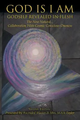 God Is I Am: GODSELF REVEALED IN_FLESH The New Natural... Colaborarea cu Unitatea Cosmică Conștientă Ediția a doua - God Is I Am: GODSELF REVEALED IN_FLESH The New Natural... Collaboration With Cosmic Conscious Oneness Second Edition