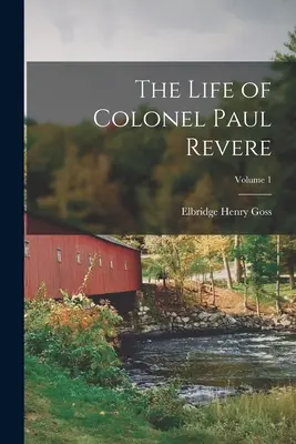 Viața colonelului Paul Revere; Volumul 1 - The Life of Colonel Paul Revere; Volume 1