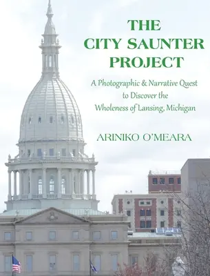 Proiectul City Saunter: Căutarea fotografică și narativă pentru a descoperi integralitatea orașului Lansing, Michigan - The City Saunter Project: The Photographic & Narrative Quest to Discover the Wholeness of Lansing, Michigan