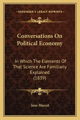 Conversations On Political Economy: In Which The Elements Of That Science Are Familiarly Explained (1839)