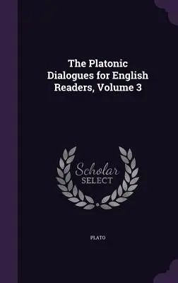 The Platonic Dialogues for English Readers, Volumul 3 - The Platonic Dialogues for English Readers, Volume 3