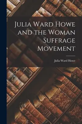 Julia Ward Howe și Mișcarea pentru Sufragiul Femeii - Julia Ward Howe and the Woman Suffrage Movement
