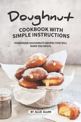 Carte de bucate pentru gogoși cu instrucțiuni simple: Rețete de gogoși de casă care vă vor face să salivați - Doughnut Cookbook with Simple Instructions: Homemade Doughnuts Recipes That Will Make You Drool