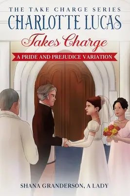 Charlotte Lucas Takes Charge - Cartea 1 din seria Take Charge: O variațiune din Mândrie și prejudecată - Charlotte Lucas Takes Charge - Book 1 of the Take Charge series: A Pride and Prejudice Variation