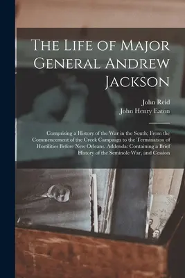 Viața generalului-maior Andrew Jackson: Cuprinzând o istorie a războiului din sud; de la începutul campaniei Creek până la încheierea - The Life of Major General Andrew Jackson: Comprising a History of the War in the South; From the Commencement of the Creek Campaign to the Termination