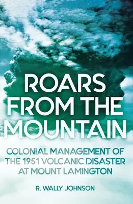 Strigăte din munte: Gestionarea colonială a dezastrului vulcanic din 1951 de la Muntele Lamington - Roars from the Mountain: Colonial Management of the 1951 Volcanic Disaster at Mount Lamington
