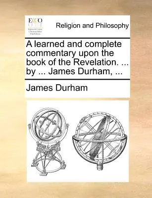 Un comentariu erudit și complet asupra cărții Apocalipsa. ... de ... James Durham, ... - A learned and complete commentary upon the book of the Revelation. ... by ... James Durham, ...