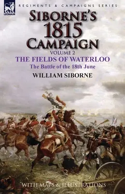 Campania Siborne din 1815: Volumul 2 - Câmpurile de la Waterloo, bătălia din 18 iunie - Siborne's 1815 Campaign: Volume 2-The Fields of Waterloo, the Battle of the 18th June