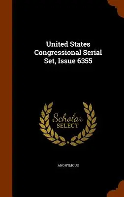 Serialele Congresului Statelor Unite, numărul 6355 - United States Congressional Serial Set, Issue 6355