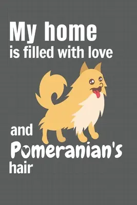 Casa mea este plină de dragoste și păr de Pomeranian: Pentru fanii câinilor Pomeranian - My home is filled with love and Pomeranian's hair: For Pomeranian Dog fans