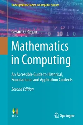 Mathematics in Computing: An Accessible Guide to Historical, Foundational and Application Contexts (Un ghid accesibil pentru contexte istorice, fundamentale și aplicative) - Mathematics in Computing: An Accessible Guide to Historical, Foundational and Application Contexts