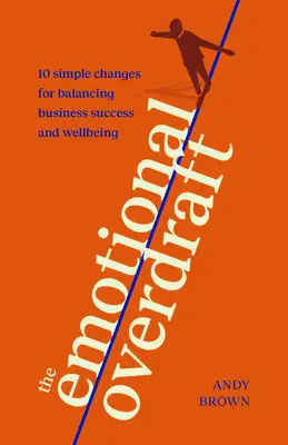 Overdraftul emoțional: 10 schimbări simple pentru echilibrarea succesului în afaceri și a stării de bine - The Emotional Overdraft: 10 Simple Changes for Balancing Business Success and Wellbeing