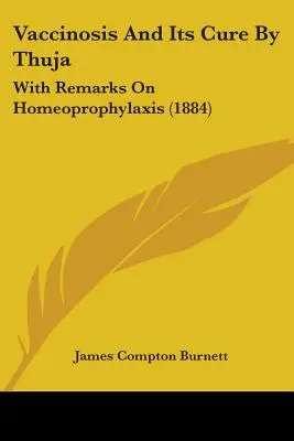Vaccinoza și vindecarea ei prin Thuja: With Remarks On Homeoprophylaxis (1884) - Vaccinosis And Its Cure By Thuja: With Remarks On Homeoprophylaxis (1884)