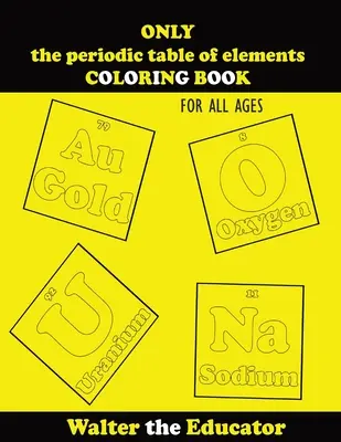 DOAR tabelul periodic al elementelor CARTE DE COLORAT: Pentru toate vârstele - ONLY the periodic table of elements COLORING BOOK: For All Ages
