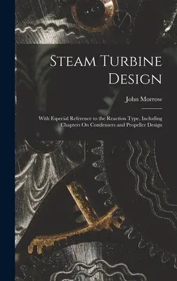 Steam Turbine Design: Cu referire specială la tipul de reacție, inclusiv capitole privind condensatoarele și proiectarea elicelor - Steam Turbine Design: With Especial Reference to the Reaction Type, Including Chapters On Condensers and Propeller Design