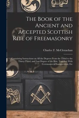 The Book of the Ancient and Accepted Scottish Rite of Freemasonry: Conține instrucțiuni privind toate gradele, de la al treilea la al treizeci și treilea, și - The Book of the Ancient and Accepted Scottish Rite of Freemasonry: Containing Instructions on all the Degrees From the Third to the Thirty-third, and